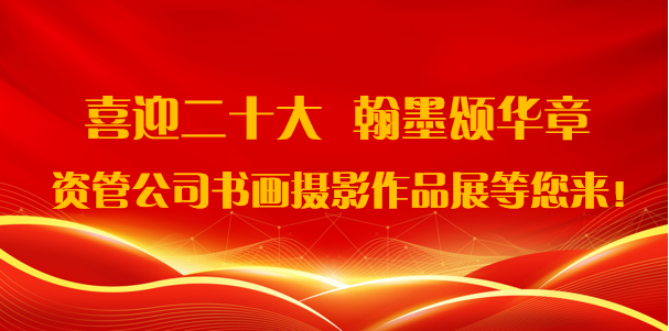 喜迎二十大·翰墨頌華章——資管公司書畫攝影作品展期待您的參與！